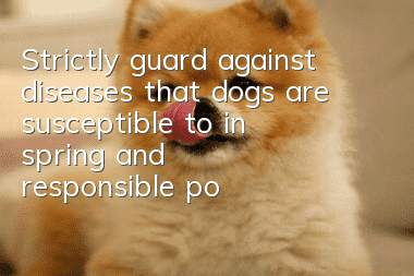 Strictly guard against diseases that dogs are susceptible to in spring, and responsible poop scoopers must not miss it!