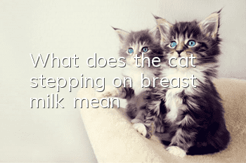 What does the cat stepping on breast milk mean?