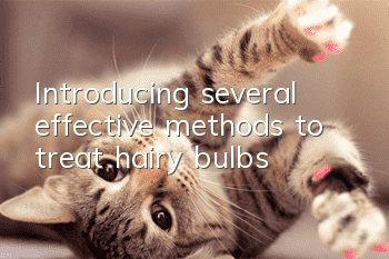 Introducing several effective methods to treat hairy bulbs