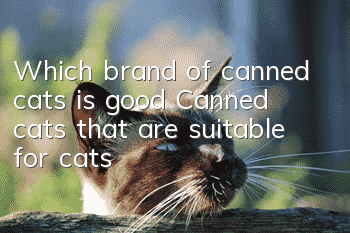 Which brand of canned cats is good? Canned cats that are suitable for cats!