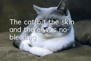 The cat bit the skin and there was no bleeding