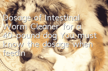 Dosage of Intestinal Worm Cleaner for a 40-pound dog? You must know the dosage when feeding Intestinal Worm Clear to dogs.