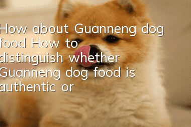 How about Guanneng dog food? How to distinguish whether Guanneng dog food is authentic or fake?