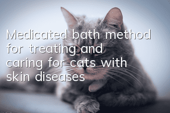 Medicated bath method for treating and caring for cats with skin diseases