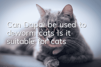 Can Dapai be used to deworm cats? Is it suitable for cats?