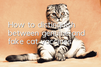 How to distinguish between genuine and fake cat vaccines?