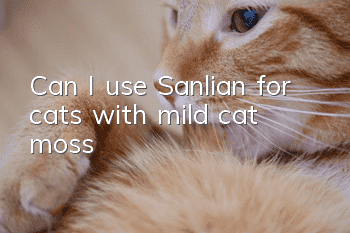 Can I use Sanlian for cats with mild cat moss?